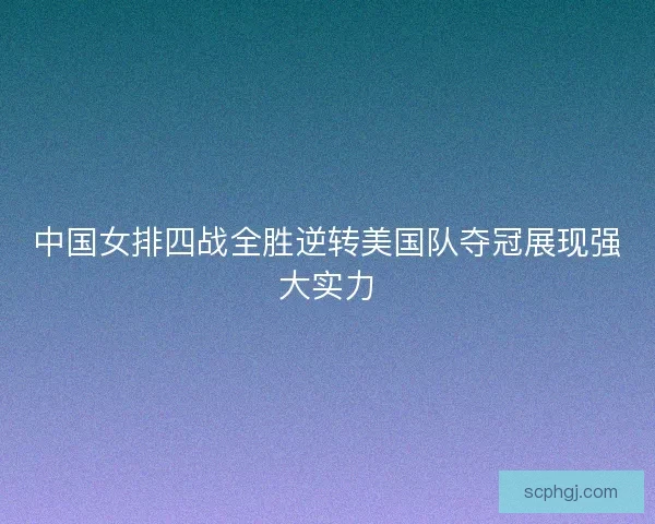 中国女排四战全胜逆转美国队夺冠展现强大实力