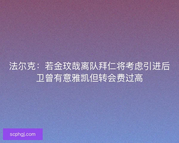 法尔克：若金玟哉离队拜仁将考虑引进后卫曾有意雅凯但转会费过高