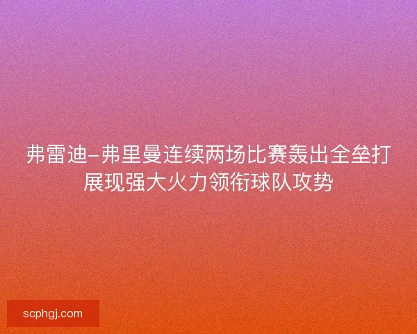 弗雷迪-弗里曼连续两场比赛轰出全垒打展现强大火力领衔球队攻势